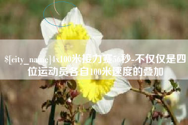 百色4x100米接力赛56秒-不仅仅是四位运动员各自100米速度的叠加
