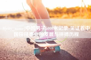 百色中国男子5000米记录-见证着中国田径事业的发展与拼搏历程