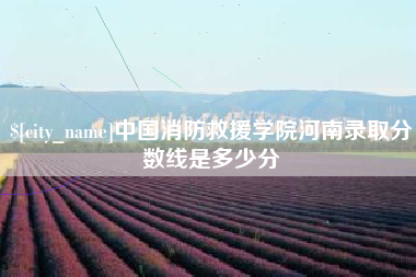 百色中国消防救援学院河南录取分数线是多少分