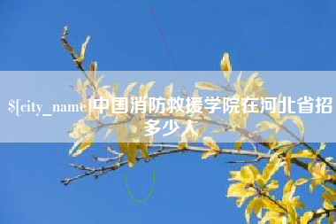 百色中国消防救援学院在河北省招多少人