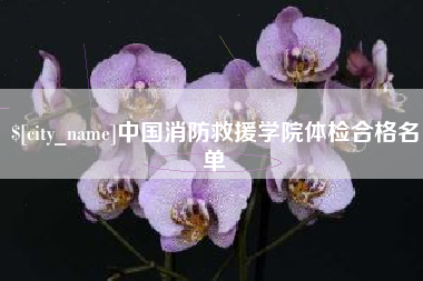 百色中国消防救援学院体检合格名单
