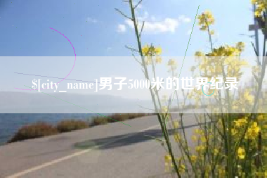 百色男子5000米的世界纪录