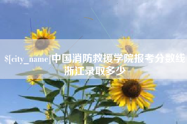 百色中国消防救援学院报考分数线浙江录取多少