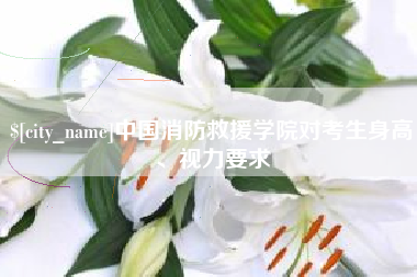 百色中国消防救援学院对考生身高、视力要求