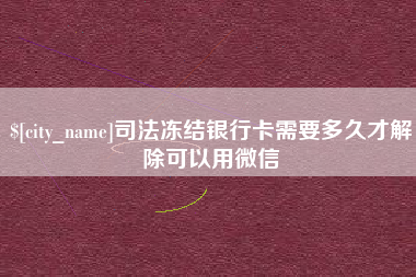 百色司法冻结银行卡需要多久才解除可以用微信